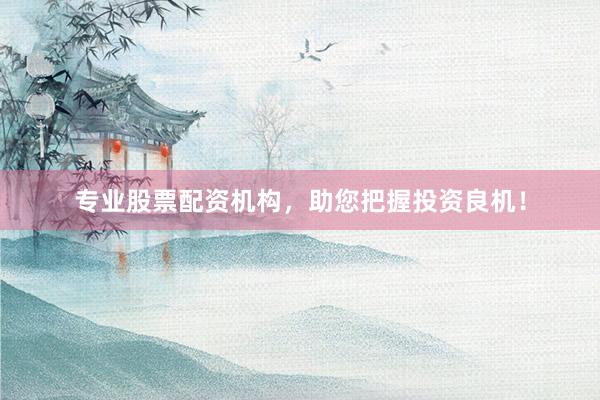 专业股票配资机构，助您把握投资良机！