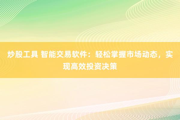炒股工具 智能交易软件：轻松掌握市场动态，实现高效投资决策