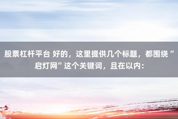 股票杠杆平台 好的，这里提供几个标题，都围绕“启灯网”这个关键词，且在以内：