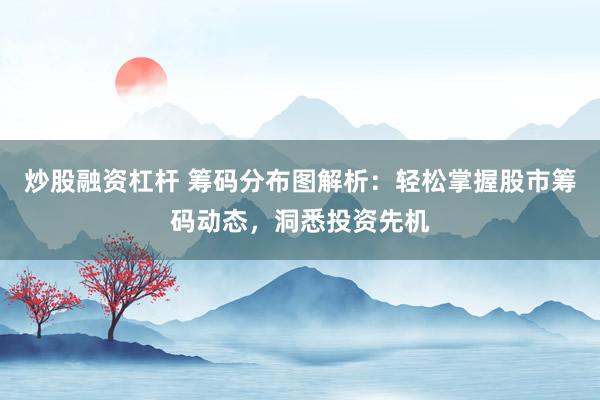 炒股融资杠杆 筹码分布图解析：轻松掌握股市筹码动态，洞悉投资先机