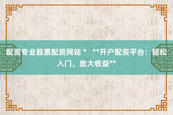 配资专业股票配资网站 *   **开户配资平台：轻松入门，放大收益**
