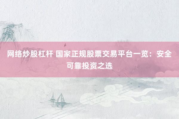 网络炒股杠杆 国家正规股票交易平台一览：安全可靠投资之选