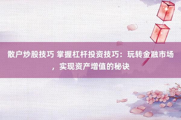 散户炒股技巧 掌握杠杆投资技巧：玩转金融市场，实现资产增值的秘诀