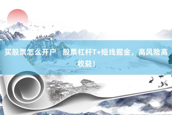 买股票怎么开户   股票杠杆T+短线掘金，高风险高收益！
