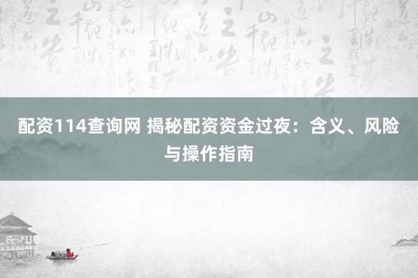 配资114查询网 揭秘配资资金过夜：含义、风险与操作指南