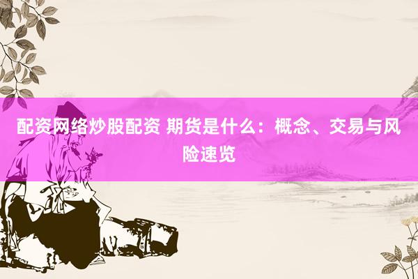 配资网络炒股配资 期货是什么：概念、交易与风险速览