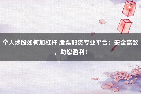 个人炒股如何加杠杆 股票配资专业平台：安全高效，助您盈利！