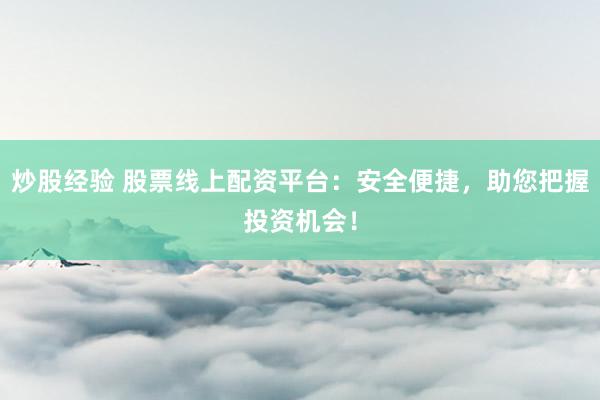 炒股经验 股票线上配资平台：安全便捷，助您把握投资机会！