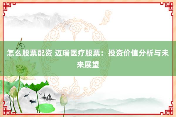 怎么股票配资 迈瑞医疗股票：投资价值分析与未来展望