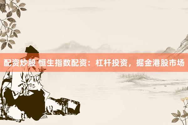 配资炒股 恒生指数配资：杠杆投资，掘金港股市场