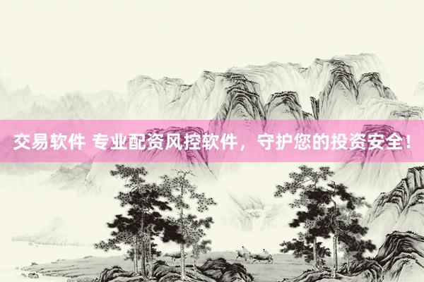 交易软件 专业配资风控软件，守护您的投资安全！