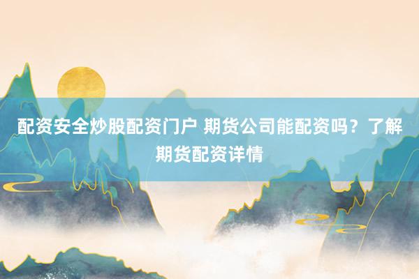 配资安全炒股配资门户 期货公司能配资吗？了解期货配资详情