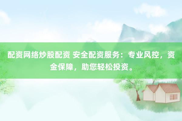 配资网络炒股配资 安全配资服务：专业风控，资金保障，助您轻松投资。