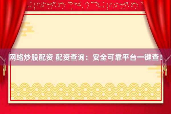 网络炒股配资 配资查询：安全可靠平台一键查！