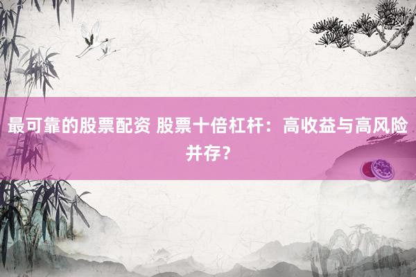 最可靠的股票配资 股票十倍杠杆：高收益与高风险并存？