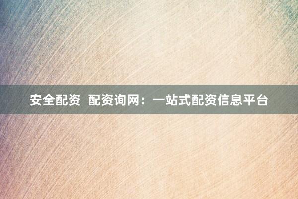 安全配资  配资询网：一站式配资信息平台