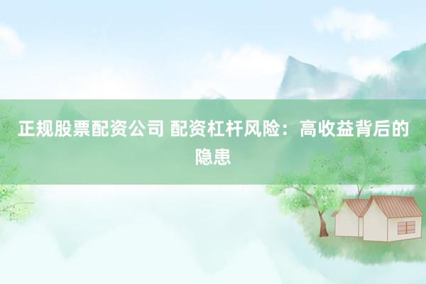正规股票配资公司 配资杠杆风险：高收益背后的隐患