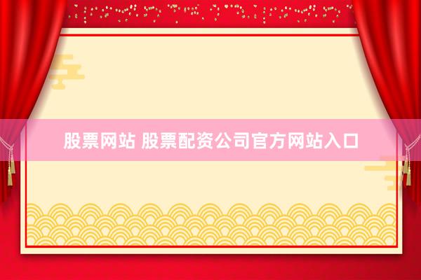 股票网站 股票配资公司官方网站入口
