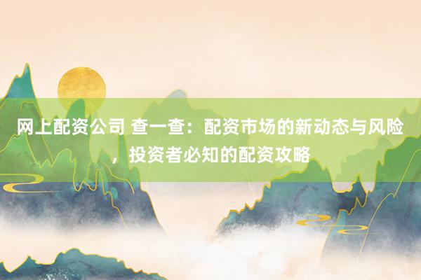 网上配资公司 查一查：配资市场的新动态与风险，投资者必知的配资攻略