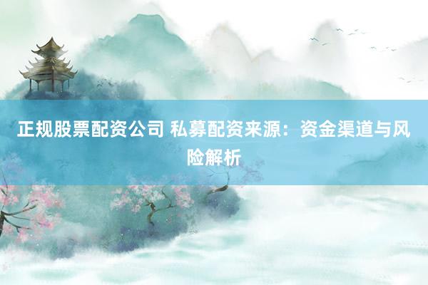 正规股票配资公司 私募配资来源：资金渠道与风险解析