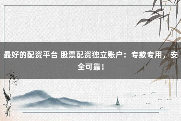 最好的配资平台 股票配资独立账户：专款专用，安全可靠！