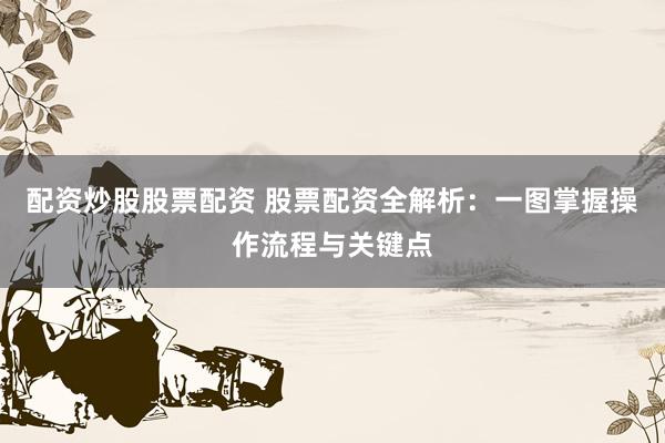 配资炒股股票配资 股票配资全解析：一图掌握操作流程与关键点