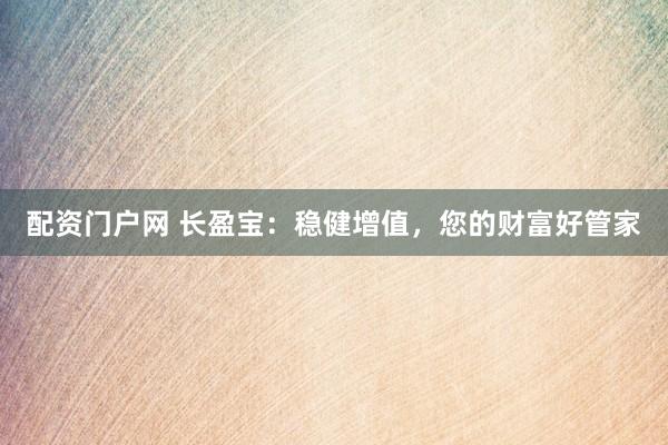 配资门户网 长盈宝:稳健增值,您的财富好管家