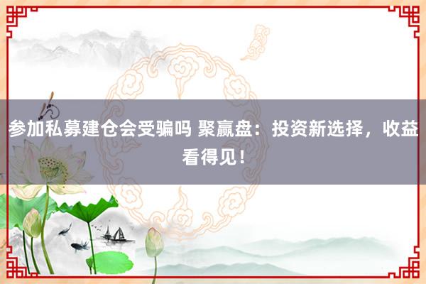 参加私募建仓会受骗吗 聚赢盘：投资新选择，收益看得见！