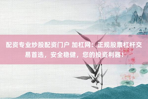 配资专业炒股配资门户 加杠网:正规股票杠杆交易首选,安全稳健,您的投资利器!