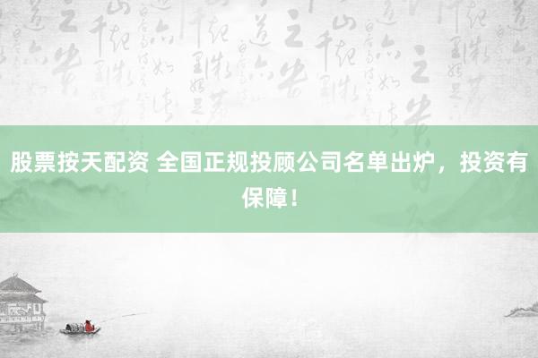 股票按天配资 全国正规投顾公司名单出炉,投资有保障!