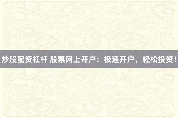 炒股配资杠杆 股票网上开户:极速开户,轻松投资!