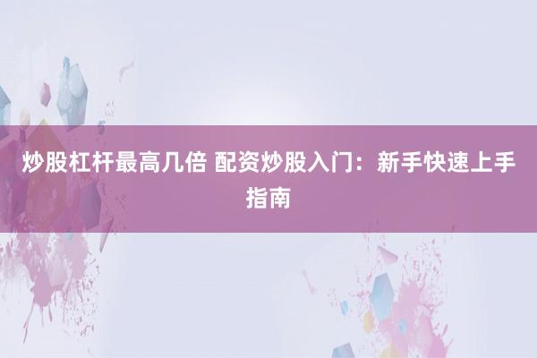 炒股杠杆最高几倍 配资炒股入门：新手快速上手指南