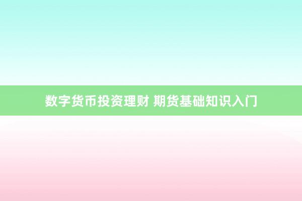 数字货币投资理财 期货基础知识入门