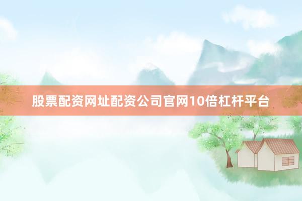 股票配资网址配资公司官网10倍杠杆平台