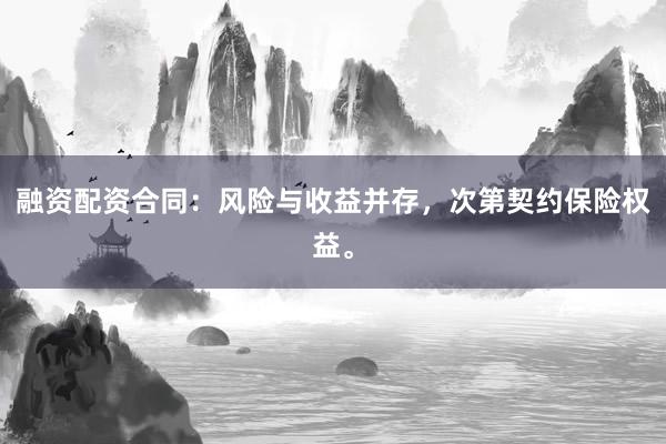融资配资合同：风险与收益并存，次第契约保险权益。