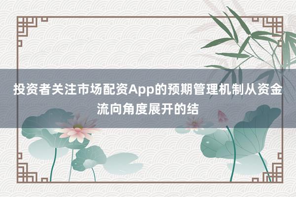 投资者关注市场配资App的预期管理机制从资金流向角度展开的结