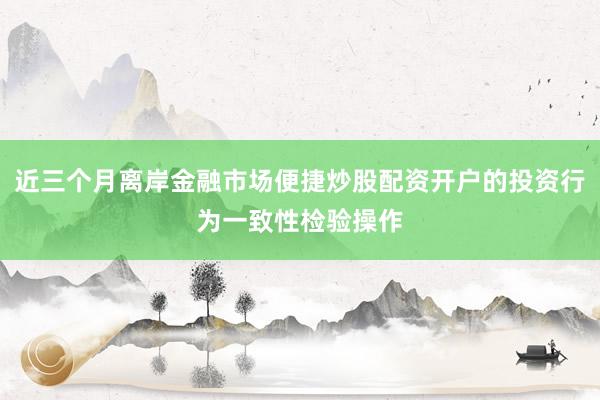 近三个月离岸金融市场便捷炒股配资开户的投资行为一致性检验操作
