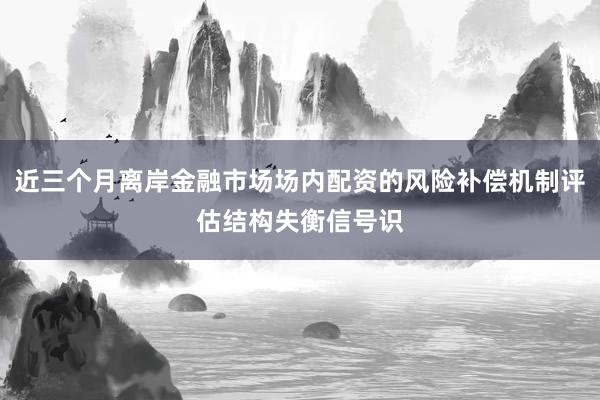 近三个月离岸金融市场场内配资的风险补偿机制评估结构失衡信号识