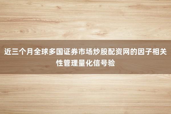 近三个月全球多国证券市场炒股配资网的因子相关性管理量化信号验