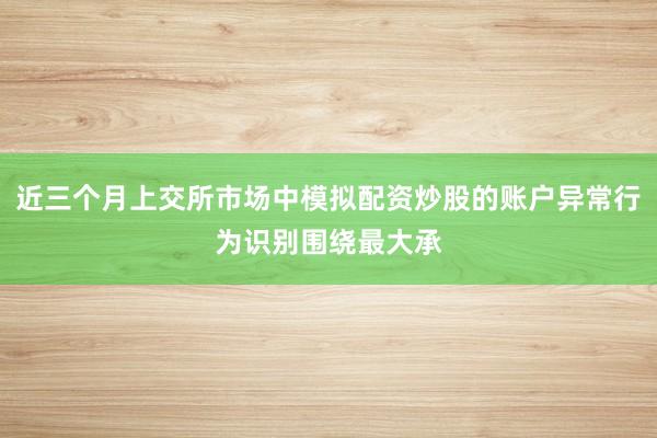 近三个月上交所市场中模拟配资炒股的账户异常行为识别围绕最大承