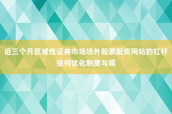 近三个月区域性证券市场场外股票配资网站的杠杆结构优化制度与规