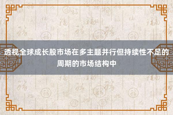 透视全球成长股市场在多主题并行但持续性不足的周期的市场结构中