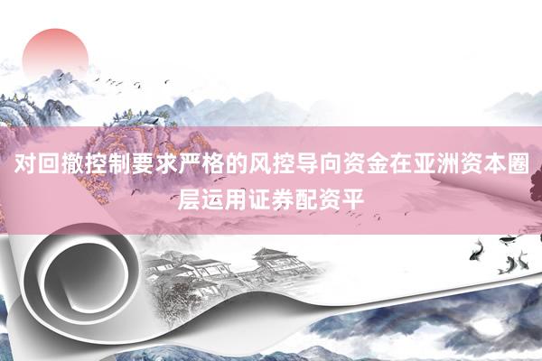对回撤控制要求严格的风控导向资金在亚洲资本圈层运用证券配资平