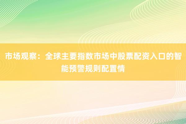 市场观察：全球主要指数市场中股票配资入口的智能预警规则配置情