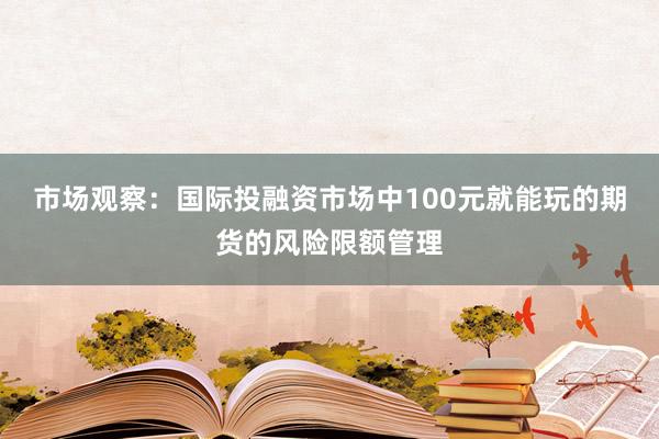 市场观察：国际投融资市场中100元就能玩的期货的风险限额管理