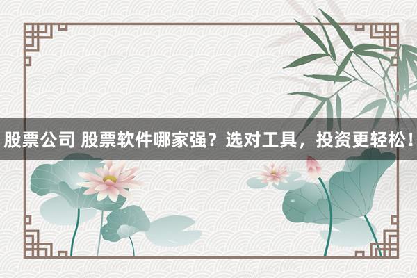 股票公司 股票软件哪家强？选对工具，投资更轻松！