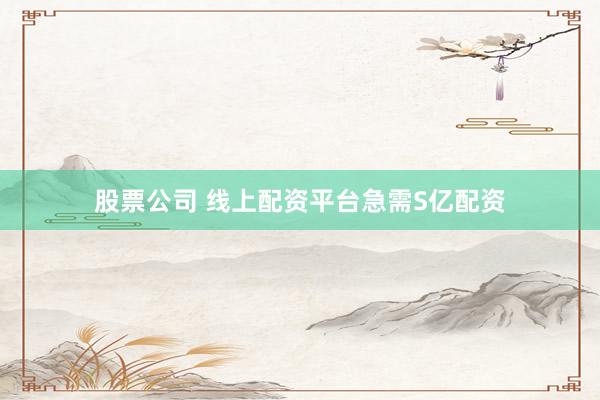 股票公司 线上配资平台急需S亿配资