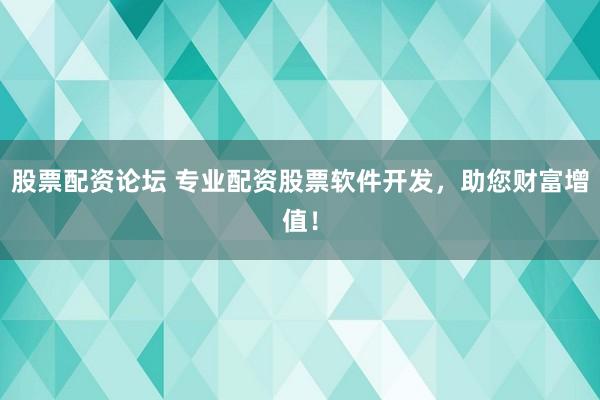 股票配资论坛 专业配资股票软件开发，助您财富增值！