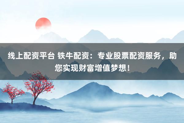 线上配资平台 铁牛配资:专业股票配资服务,助您实现财富增值梦想!