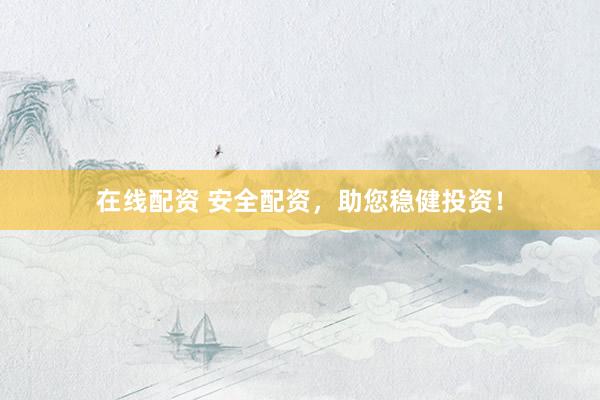 在线配资 安全配资，助您稳健投资！